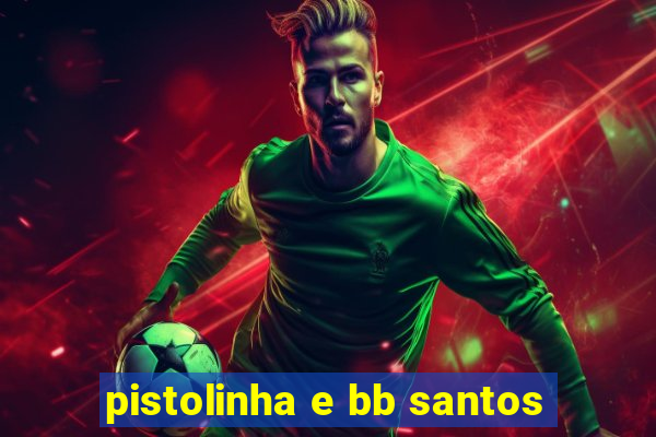 pistolinha e bb santos